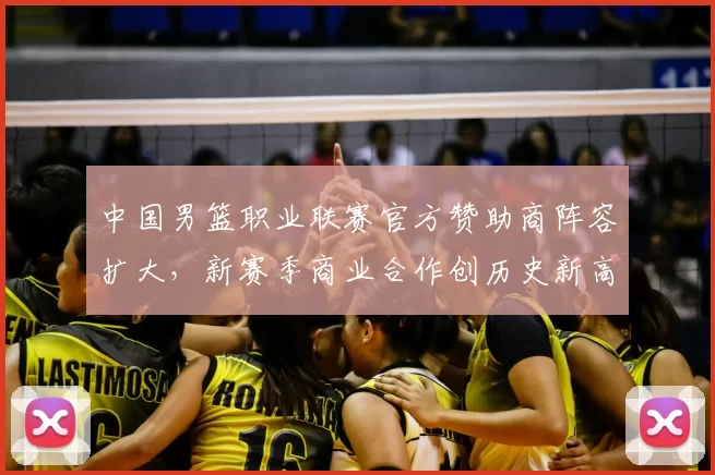 中国男篮职业联赛官方赞助商阵容扩大，新赛季商业合作创历史新高