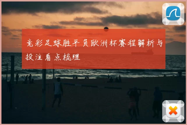 竞彩足球胜平负欧洲杯赛程解析与投注看点梳理