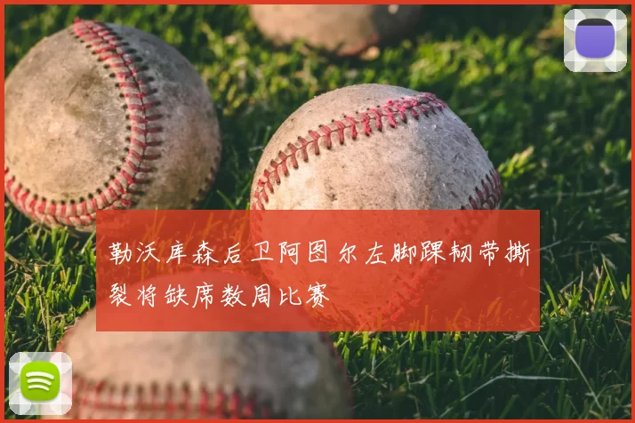 勒沃库森后卫阿图尔左脚踝韧带撕裂将缺席数周比赛
