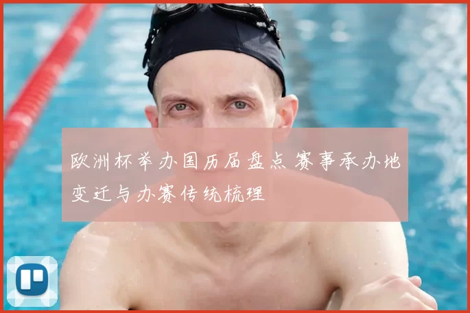 欧洲杯举办国历届盘点 赛事承办地变迁与办赛传统梳理