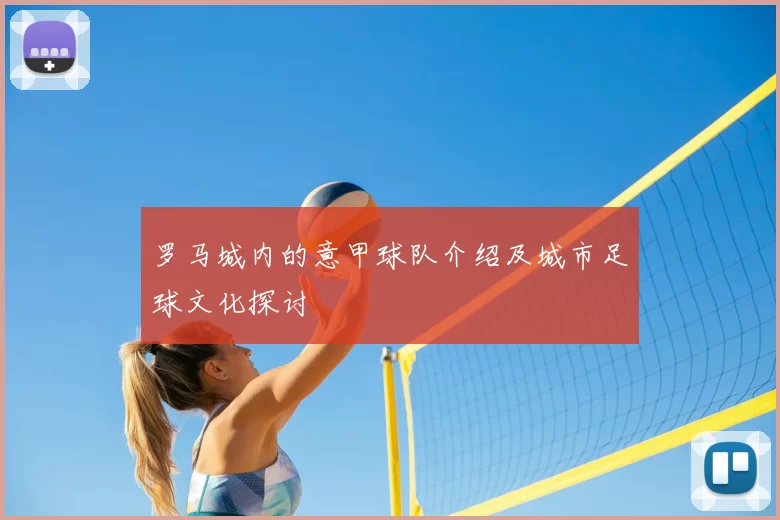 罗马城内的意甲球队介绍及城市足球文化探讨