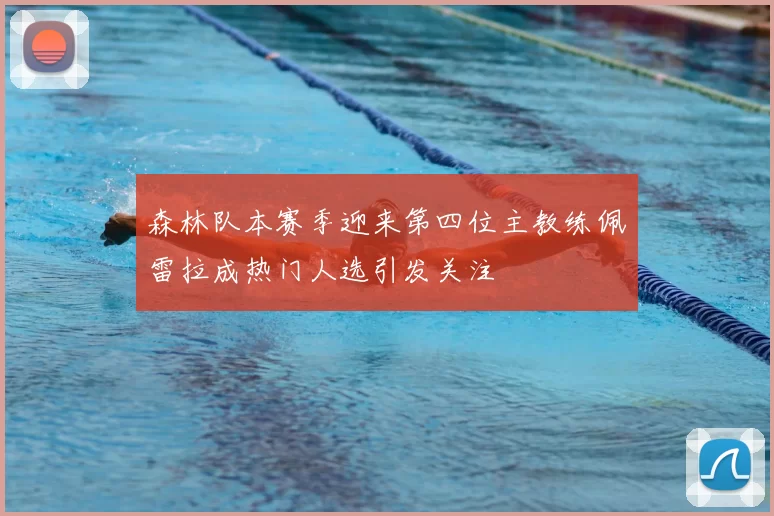 森林队本赛季迎来第四位主教练佩雷拉成热门人选引发关注