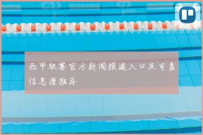 西甲联赛官方新闻报道入口及可靠信息源推荐