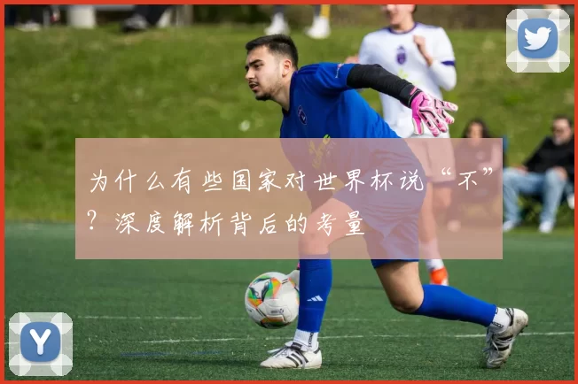 为什么有些国家对世界杯说“不”？深度解析背后的考量