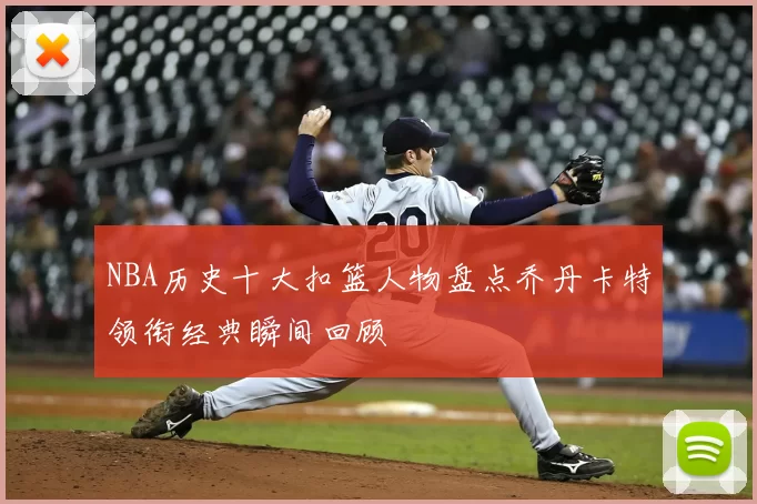 NBA历史十大扣篮人物盘点乔丹卡特领衔经典瞬间回顾