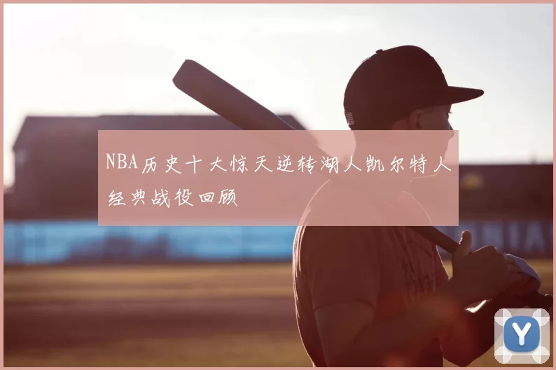 NBA历史十大惊天逆转湖人凯尔特人经典战役回顾
