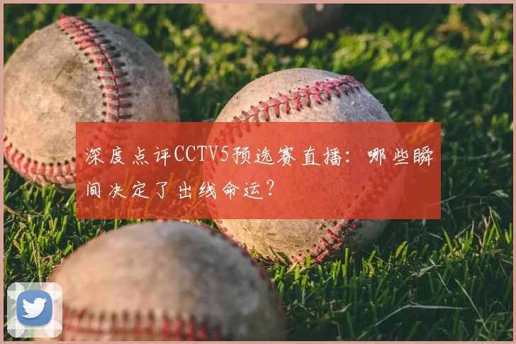 深度点评CCTV5预选赛直播：哪些瞬间决定了出线命运？