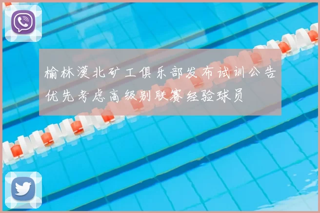 榆林漠北矿工俱乐部发布试训公告优先考虑高级别联赛经验球员
