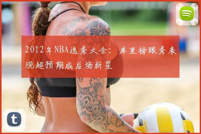 2012年NBA选秀大会：库里榜眼秀表现超预期成后场新星