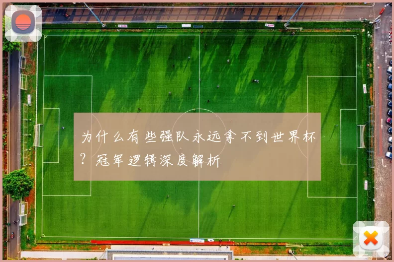 为什么有些强队永远拿不到世界杯?冠军逻辑深度解析