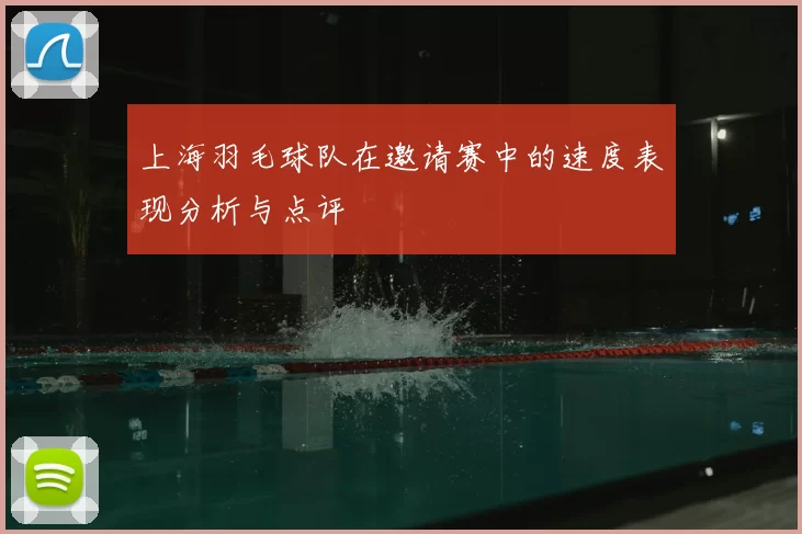 上海羽毛球队在邀请赛中的速度表现分析与点评