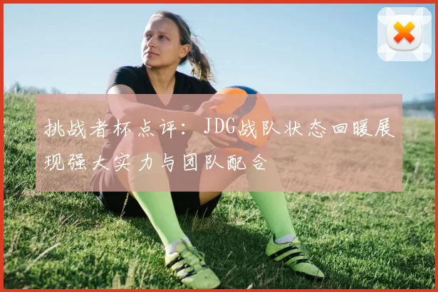 挑战者杯点评：JDG战队状态回暖展现强大实力与团队配合