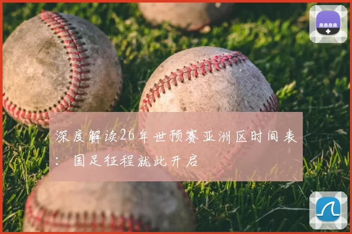 深度解读26年世预赛亚洲区时间表:国足征程就此开启