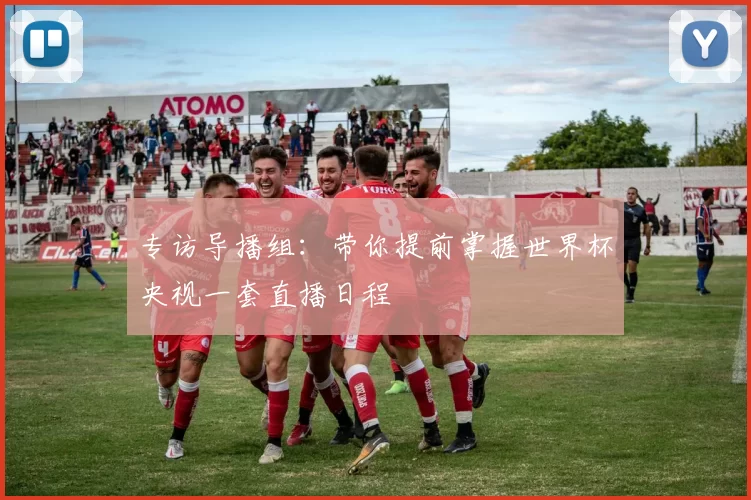 专访导播组：带你提前掌握世界杯央视一套直播日程