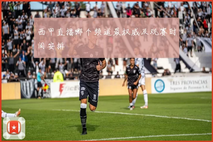 西甲直播哪个频道最权威及观赛时间安排