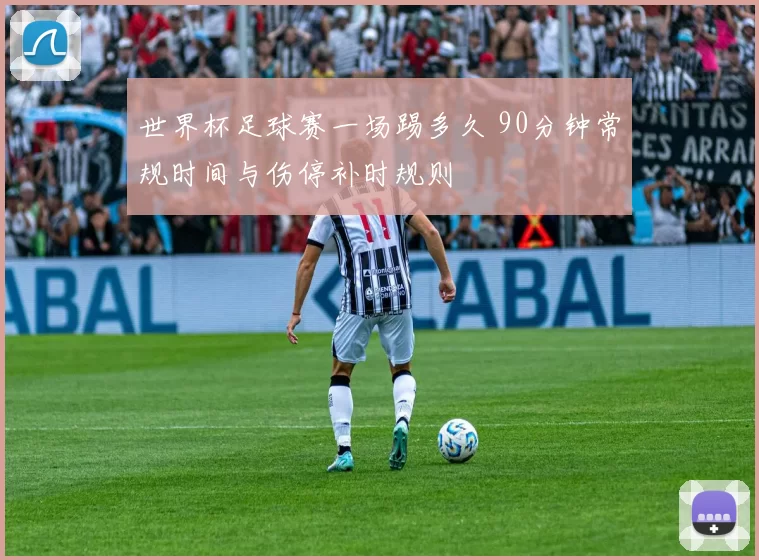 世界杯足球赛一场踢多久 90分钟常规时间与伤停补时规则