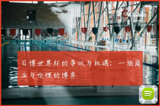 日博世界杯的争议与机遇:一场商业与伦理的博弈