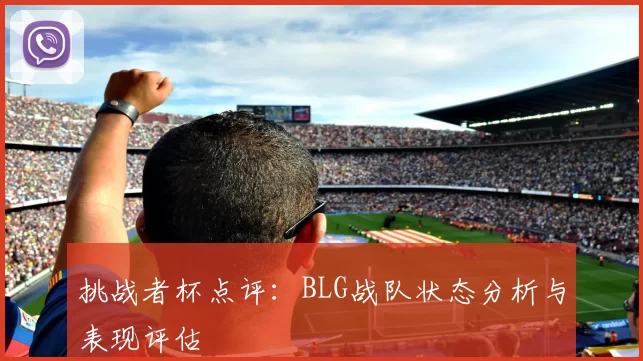 挑战者杯点评：BLG战队状态分析与表现评估