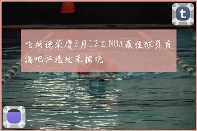 伦纳德荣膺2月12日NBA最佳球员直播吧评选结果揭晓