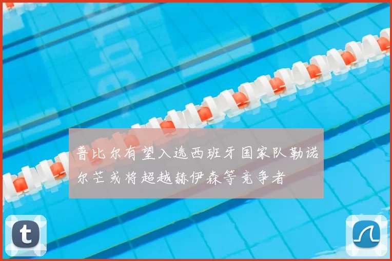 普比尔有望入选西班牙国家队勒诺尔芒或将超越赫伊森等竞争者