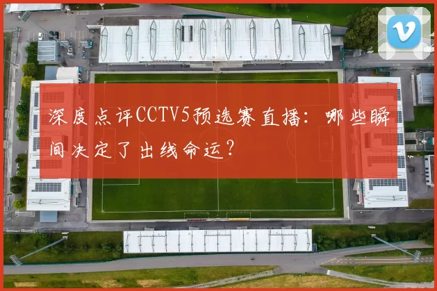 深度点评CCTV5预选赛直播：哪些瞬间决定了出线命运？