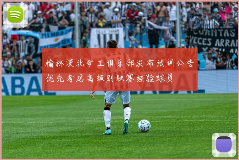 榆林漠北矿工俱乐部发布试训公告优先考虑高级别联赛经验球员
