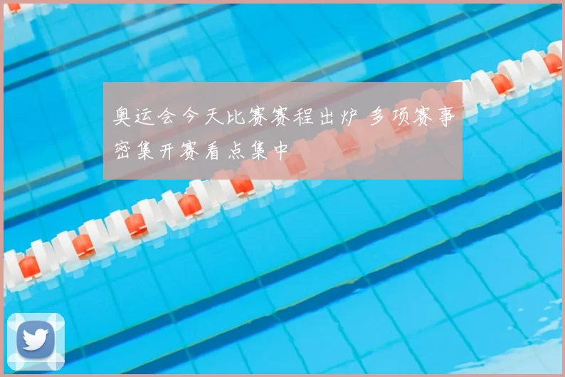 奥运会今天比赛赛程出炉 多项赛事密集开赛看点集中