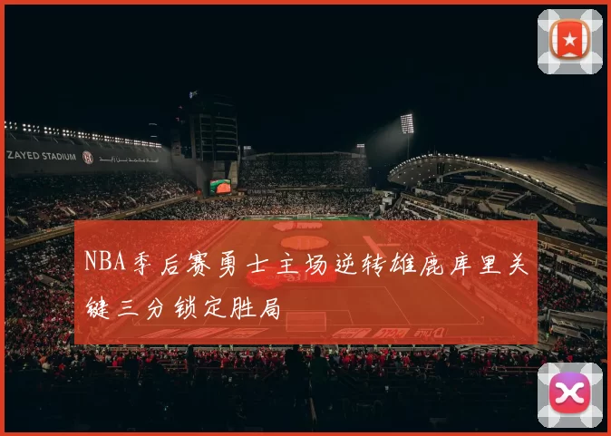 NBA季后赛勇士主场逆转雄鹿库里关键三分锁定胜局