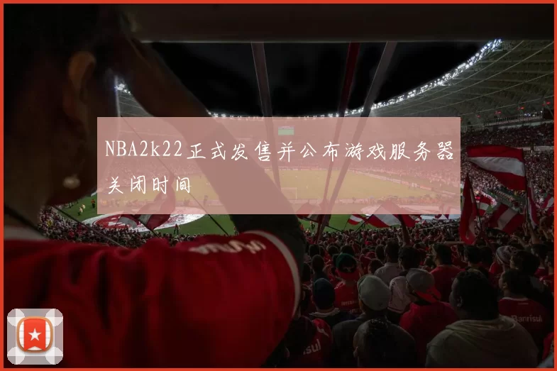 NBA2k22正式发售并公布游戏服务器关闭时间