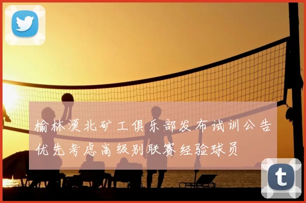 榆林漠北矿工俱乐部发布试训公告优先考虑高级别联赛经验球员