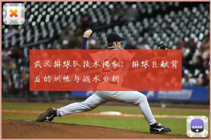 武汉排球队技术揭秘：排球巨献背后的训练与战术分析