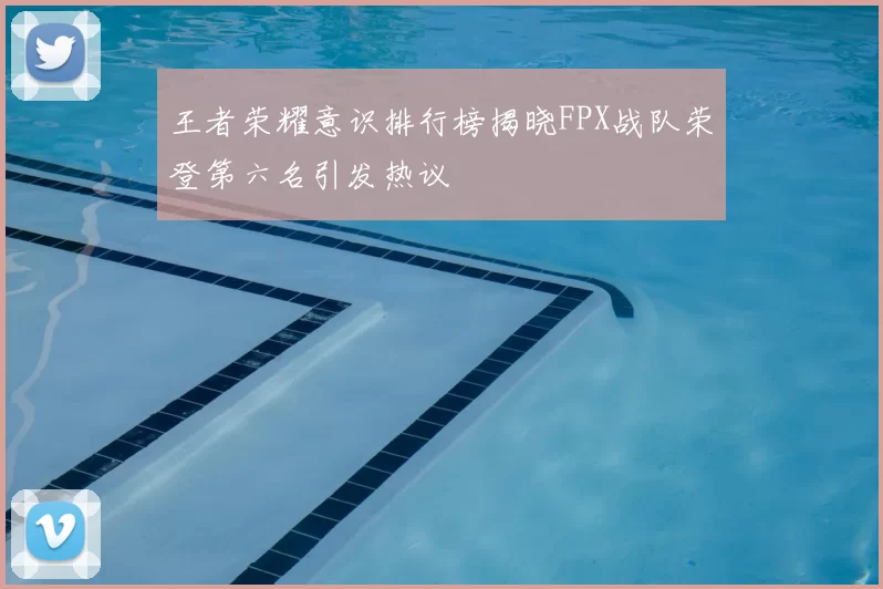 王者荣耀意识排行榜揭晓FPX战队荣登第六名引发热议