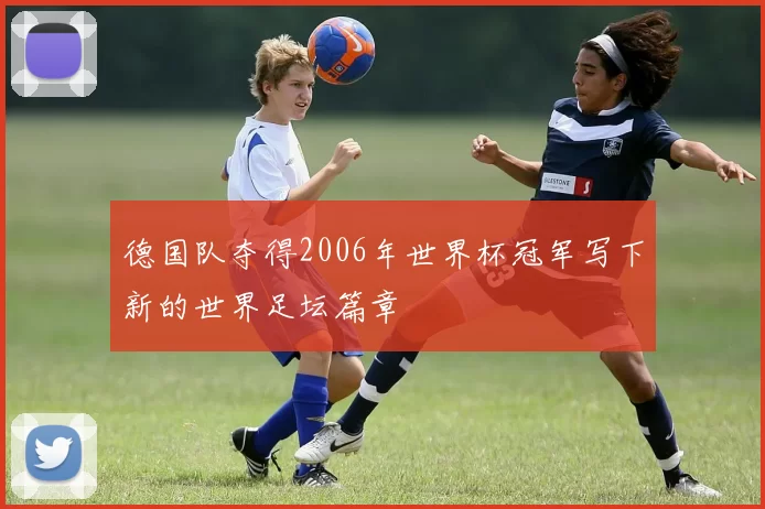 德国队夺得2006年世界杯冠军写下新的世界足坛篇章