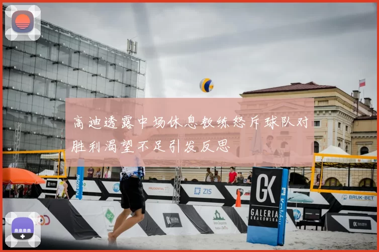 高迪透露中场休息教练怒斥球队对胜利渴望不足引发反思