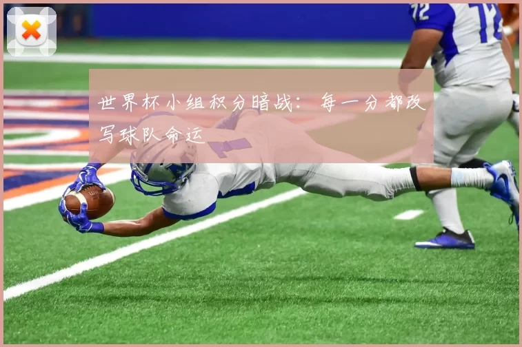 世界杯小组积分暗战：每一分都改写球队命运