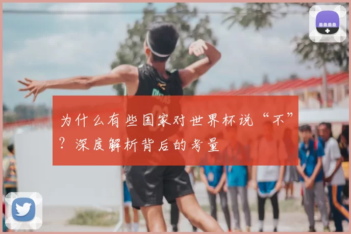 为什么有些国家对世界杯说“不”？深度解析背后的考量