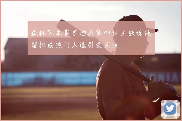 森林队本赛季迎来第四位主教练佩雷拉成热门人选引发关注